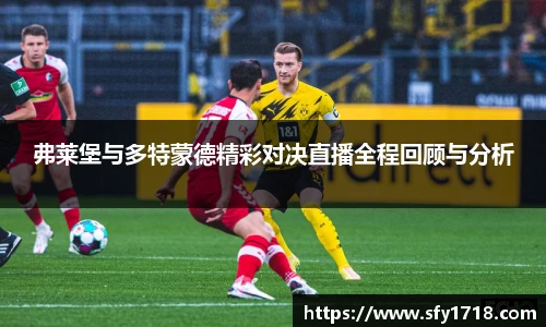 弗莱堡与多特蒙德精彩对决直播全程回顾与分析